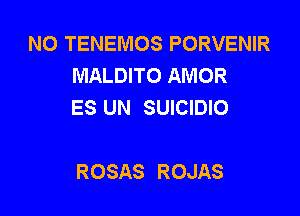 N0 TENEMOS PORVENIR
MALDITO AMOR
ES UN SUICIDIO

ROSAS ROJAS