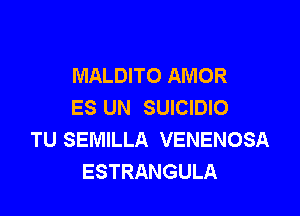 MALDITO AMOR
ES UN SUICIDIO

TU SEMILLA VENENOSA
ESTRANGULA