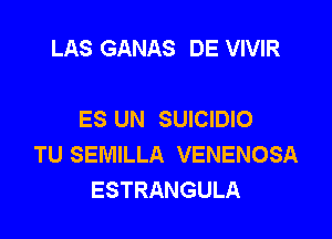 LAS GANAS DE VIVIR

ES UN SUICIDIO

TU SEMILLA VENENOSA
ESTRANGULA