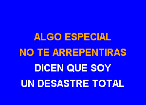 ALGO ESPECIAL
NO TE ARREPENTIRAS
DICEN QUE SOY
UN DESASTRE TOTAL