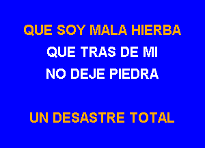 QUE SOY MALA HIERBA
QUE TRAS DE MI
NO DEJE PIEDRA

UN DESASTRE TOTAL