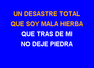 UN DESASTRE TOTAL
QUE SOY MALA HIERBA
QUE TRAS DE IVII
N0 DEJE PIEDRA