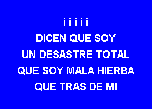 DICEN QUE SOY
UN DESASTRE TOTAL
QUE SOY MALA HIERBA
QUE TRAS DE Ml