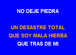 N0 DEJE PIEDRA

UN DESASTRE TOTAL
QUE SOY MALA HIERBA
QUE TRAS DE Ml