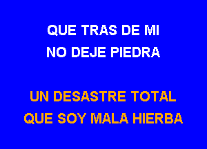 QUE TRAS DE MI
NO DEJE PIEDRA

UN DESASTRE TOTAL
QUE SOY MALA HIERBA