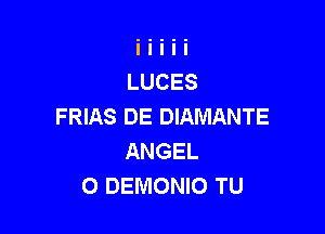 FRIAS DE DIAMANTE

ANGEL
O DEMONIO TU
