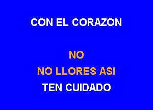 CON EL CORAZON

NO

NO LLORES ASI
TEN CUIDADO