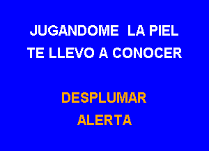 JUGANDOME LA PIEL
TE LLEVO A CONOCER

DESPLUMAR
ALERTA