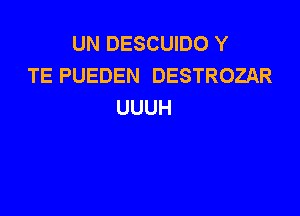 UN DESCUIDO Y
TE PUEDEN DESTROZAR
UUUH