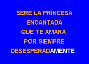 SERE LA PRINCESA
ENCANTADA
QUE TE AMARA
POR SIEMPRE
DESESPERADAMENTE