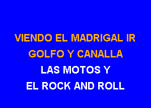 VIENDO EL MADRIGAL IR
GOLFO Y CANALLA

LAS MOTOS Y
EL ROCK AND ROLL