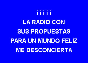 LA RADIO CON
SUS PROPUESTAS
PARA UN MUNDO FELIZ
ME DESCONCIERTA