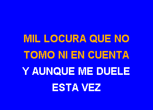 MIL LOCURA QUE NO

TOMO NI EN CUENTA

Y AUNQUE ME DUELE
ESTA VEZ