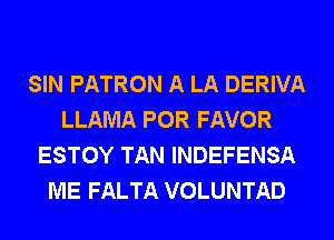 SIN PATRON A LA DERIVA
LLAMA POR FAVOR
ESTOY TAN INDEFENSA
ME FALTA VOLUNTAD