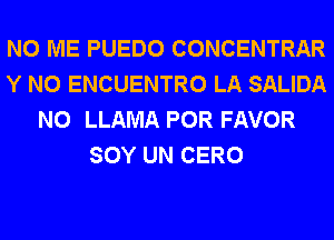 N0 ME PUEDO CONCENTRAR
Y N0 ENCUENTRO LA SALIDA
N0 LLAMA POR FAVOR
SOY UN CERO