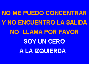 N0 ME PUEDO CONCENTRAR
Y N0 ENCUENTRO LA SALIDA
N0 LLAMA POR FAVOR
SOY UN CERO
A LA IZQUIERDA