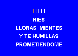 LLORAS MIENTES

Y TE HUMILLAS
PROMETIENDOME