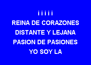 REINA DE CORAZONES
DISTANTE Y LEJANA
PASION DE PASIONES
YO SOY LA