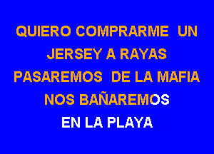 QUIERO COMPRARME UN
JERSEY A RAYAS
PASAREMOS DE LA MAFIA
NOS BANAREMOS
EN LA PLAYA