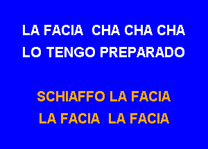 LA FACIA CHA CHA CHA
LO TENGO PREPARADO

SCHIAFFO LA FACIA
LA FACIA LA FACIA