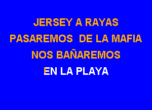 JERSEY A RAYAS
PASAREMOS DE LA MAFIA
NOS BANAREMOS

EN LA PLAYA