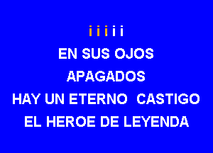 EN SUS OJOS
APAGADOS
HAY UN ETERNO CASTIGO
EL HEROE DE LEYENDA