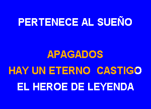 PERTENECE AL SUENO

APAGADOS
HAY UN ETERNO CASTIGO
EL HEROE DE LEYENDA