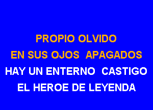 PROPIO OLVIDO
EN SUS OJOS APAGADOS
HAY UN ENTERNO CASTIGO
EL HEROE DE LEYENDA