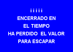 ENCERRADO EN
EL TIEMPO

HA PERDIDO EL VALOR
PARA ESCAPAR