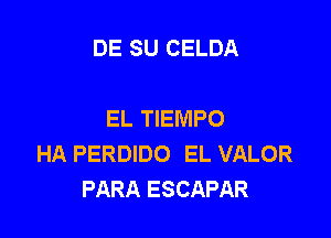 DE SU CELDA

EL TIEMPO

HA PERDIDO EL VALOR
PARA ESCAPAR