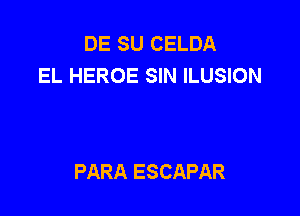 DE SU CELDA
EL HEROE SIN ILUSION

PARA ESCAPAR