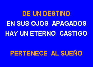 DE UN DESTINO
EN SUS OJOS APAGADOS
HAY UN ETERNO CASTIGO

PERTENECE AL SUENO