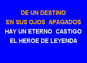 DE UN DESTINO
EN SUS OJOS APAGADOS
HAY UN ETERNO CASTIGO
EL HEROE DE LEYENDA