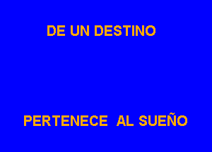 DE UN DESTINO

PERTENECE AL SUENo