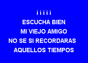 ESCUCHA BIEN

MI VIEJO AMIGO
NO SE SI RECORDARAS
AQUELLOS TIEMPOS