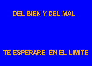 DEL BIEN Y DEL MAL

TE ESPERARE EN EL LIMITE