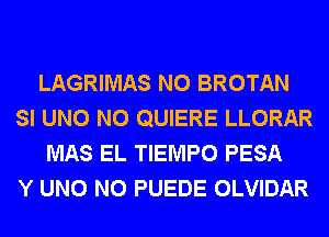 LAGRIMAS N0 BROTAN
SI UNO N0 QUIERE LLORAR
MAS EL TIEMPO PESA
Y UNO N0 PUEDE OLVIDAR