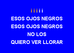 ESOS OJOS NEGROS
ESOS OJOS NEGROS
N0 LOS
QUIERO VER LLORAR