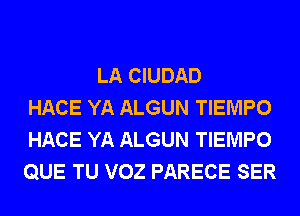 LA CIUDAD
HACE YA ALGUN TIEMPO
HACE YA ALGUN TIEMPO
QUE TU VOZ PARECE SER