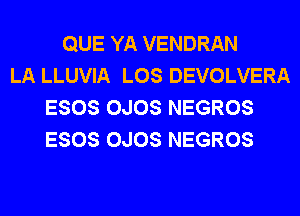 QUE YA VENDRAN
LA LLUVIA LOS DEVOLVERA
ESOS OJOS NEGROS
ESOS OJOS NEGROS