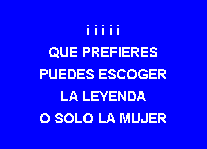 QUE PREFIERES
PUEDES ESCOGER
LA LEYENDA

O SOLO LA MUJER l