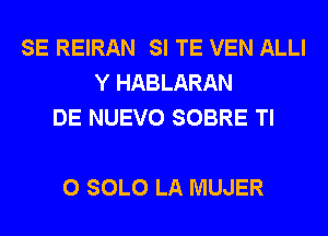 SE REIRAN SI TE VEN ALLI
Y HABLARAN
DE NUEVO SOBRE TI

0 SOLO LA MUJER