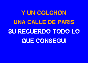 Y UN COLCHON
UNA CALLE DE PARIS
SU RECUERDO TODO LO

QUE CONSEGUI