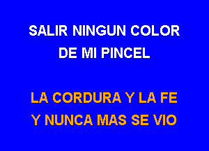 SALIR NINGUN COLOR
DE Ml PINCEL

LA CORDURA Y LA FE
Y NUNCA MAS SE VIO