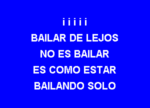 BAILAR DE LEJOS
NO ES BAILAR

ES COMO ESTAR
BAILANDO SOLO