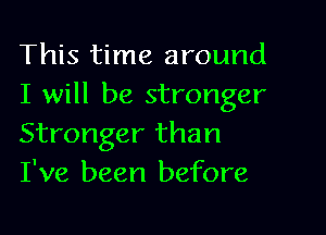 This time around
I will be stronger
Stronger than
I've been before