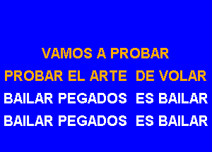 VAMOS A PROBAR
PROBAR EL ARTE DE VOLAR
BAILAR PEGADOS ES BAILAR
BAILAR PEGADOS ES BAILAR