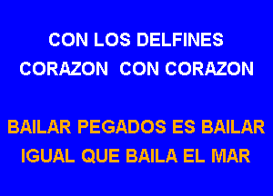 CON LOS DELFINES
CORAZON CON CORAZON

BAILAR PEGADOS ES BAILAR
IGUAL QUE BAILA EL MAR