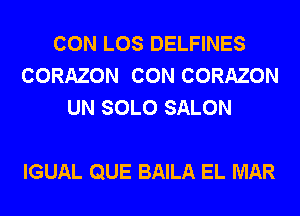 CON LOS DELFINES
CORAZON CON CORAZON
UN SOLO SALON

IGUAL QUE BAILA EL MAR