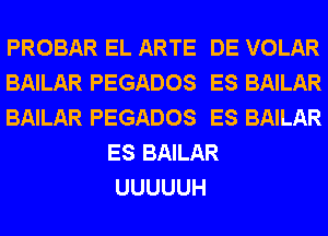 PROBAR EL ARTE DE VOLAR
BAILAR PEGADOS ES BAILAR
BAILAR PEGADOS ES BAILAR
ES BAILAR
UUUUUH